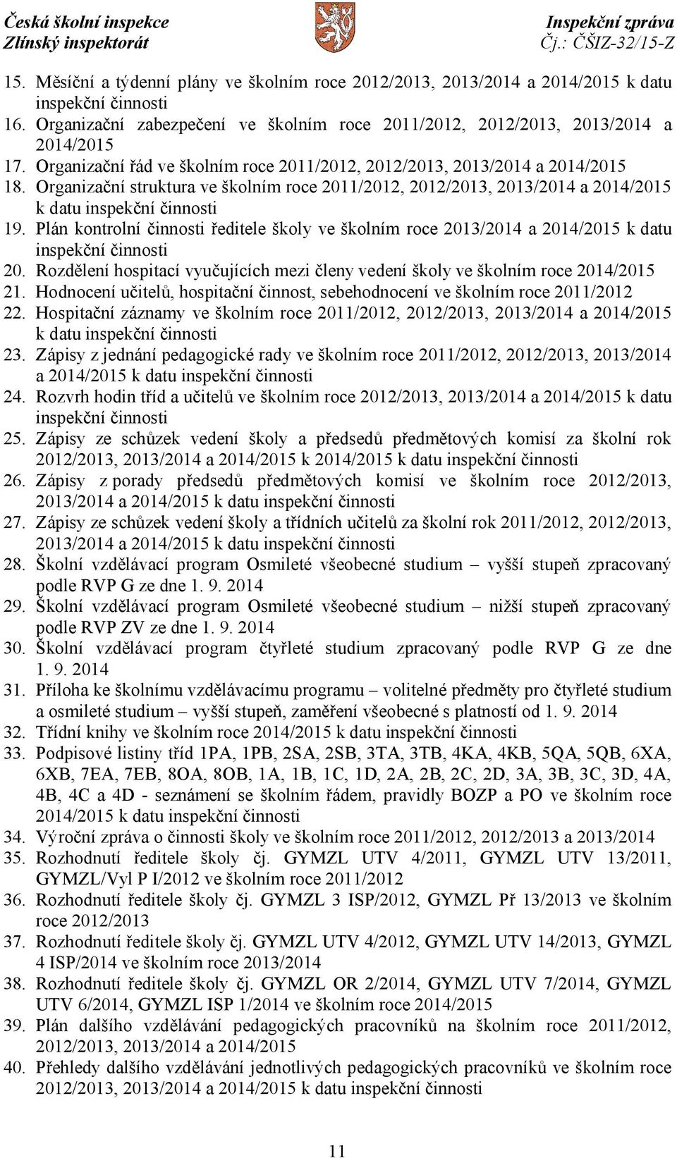 Plán kontrolní činnosti ředitele školy ve školním roce 2013/2014 a 2014/2015 k datu inspekční činnosti 20. Rozdělení hospitací vyučujících mezi členy vedení školy ve školním roce 2014/2015 21.