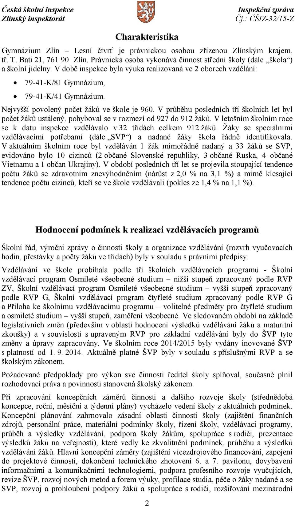 V průběhu posledních tří školních let byl počet žáků ustálený, pohyboval se v rozmezí od 927 do 912 žáků. V letošním školním roce se k datu inspekce vzdělávalo v 32 třídách celkem 912 žáků.