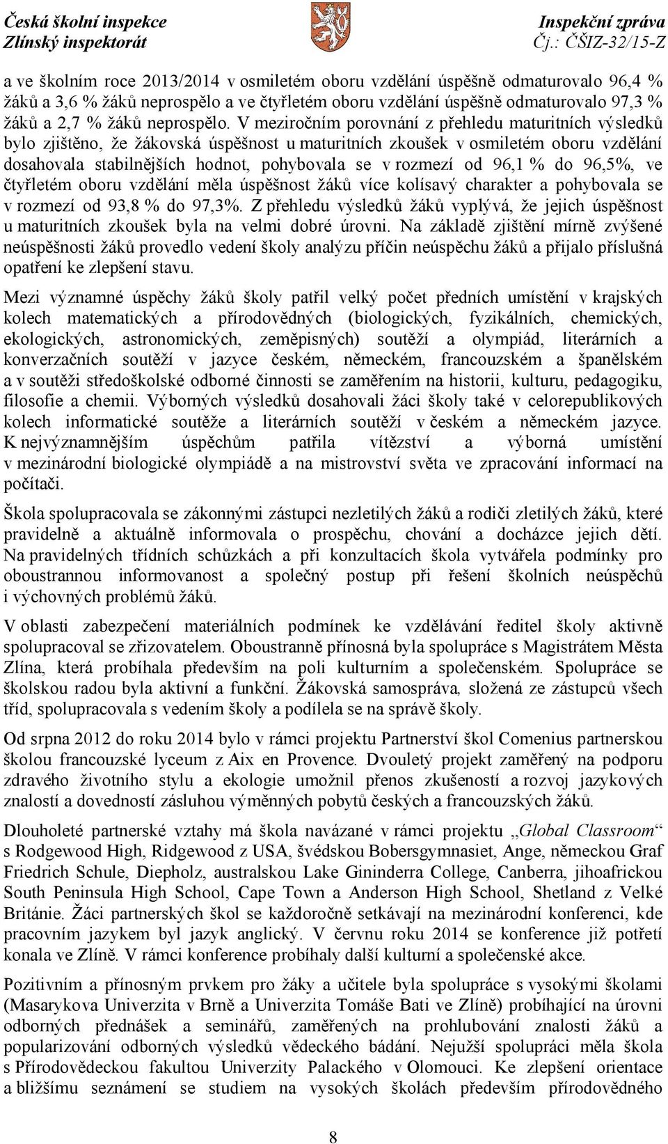 od 96,1 % do 96,5%, ve čtyřletém oboru vzdělání měla úspěšnost žáků více kolísavý charakter a pohybovala se v rozmezí od 93,8 % do 97,3%.