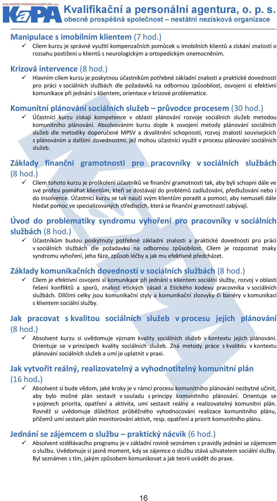 ) Hlavním cílem kurzu je poskytnou účastníkům potřebné základní znalosti a praktické dovednosti pro práci v sociálních službách dle požadavků na odbornou způsobilost, osvojení si efektivní komunikace