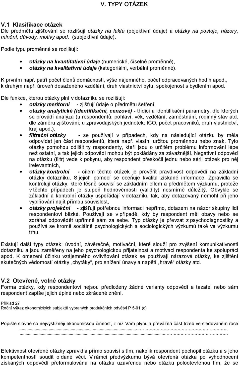 patří počet členů domácnosti, výše nájemného, počet odpracovaných hodin apod., k druhým např. úroveň dosaženého vzdělání, druh vlastnictví bytu, spokojenost s bydlením apod.