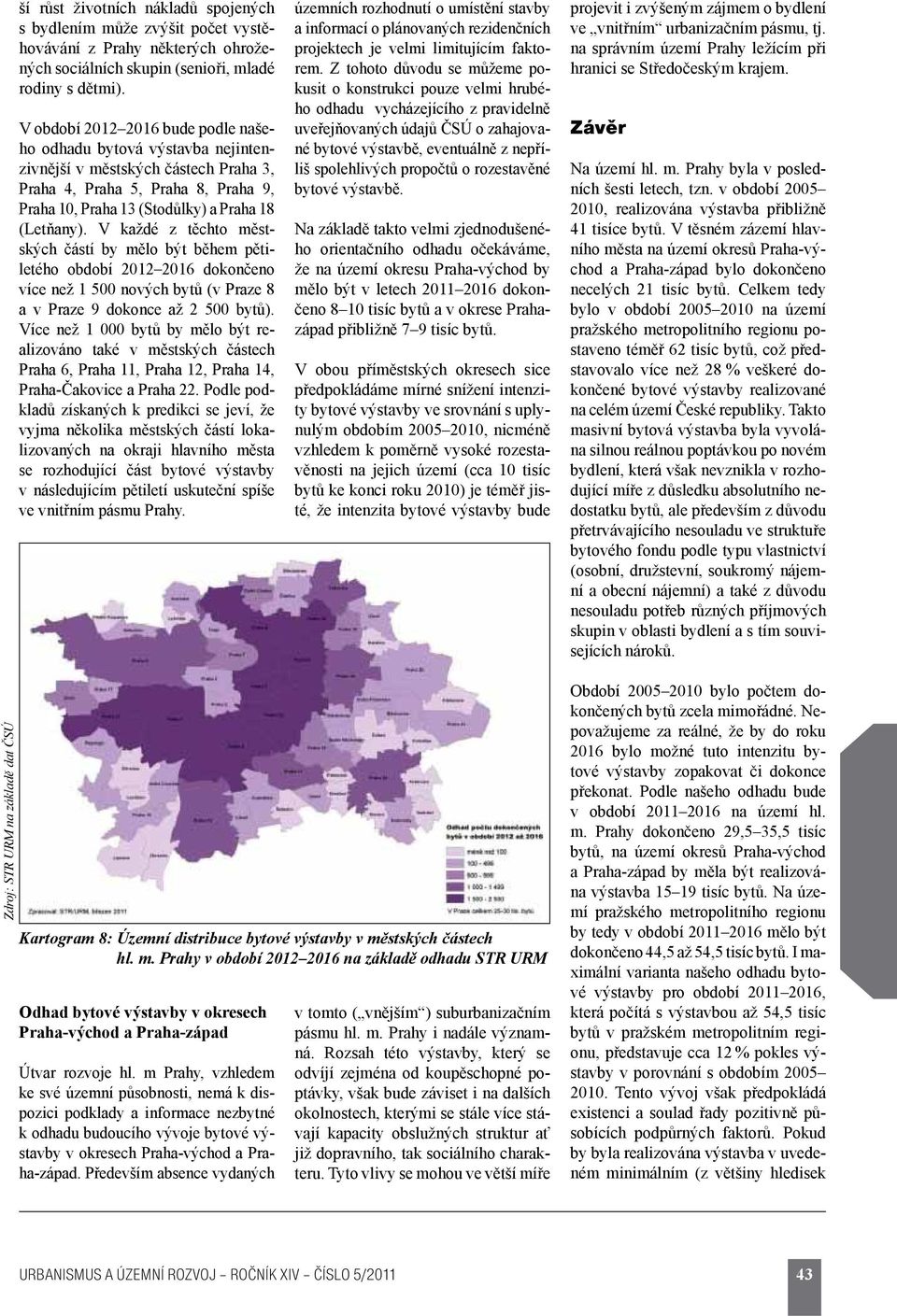 V každé z těchto městských částí by mělo být během pětiletého období 2012 2016 dokončeno více než 1 500 nových bytů (v Praze 8 a v Praze 9 dokonce až 2 500 bytů).