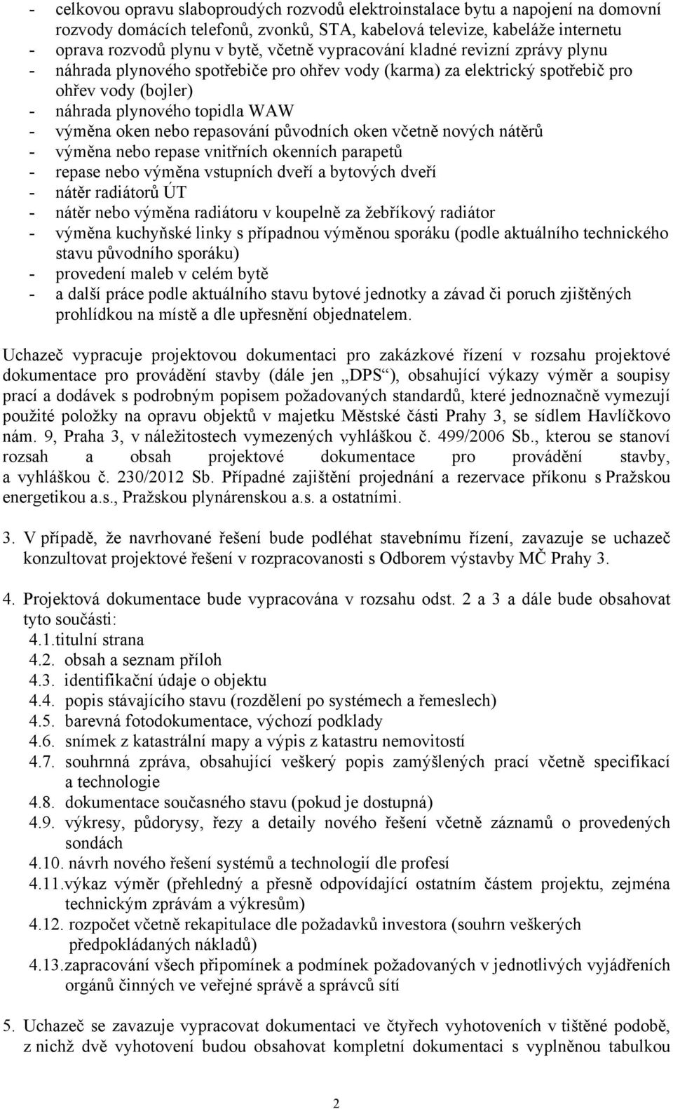 repasování původních oken včetně nových nátěrů - výměna nebo repase vnitřních okenních parapetů - repase nebo výměna vstupních dveří a bytových dveří - nátěr radiátorů ÚT - nátěr nebo výměna