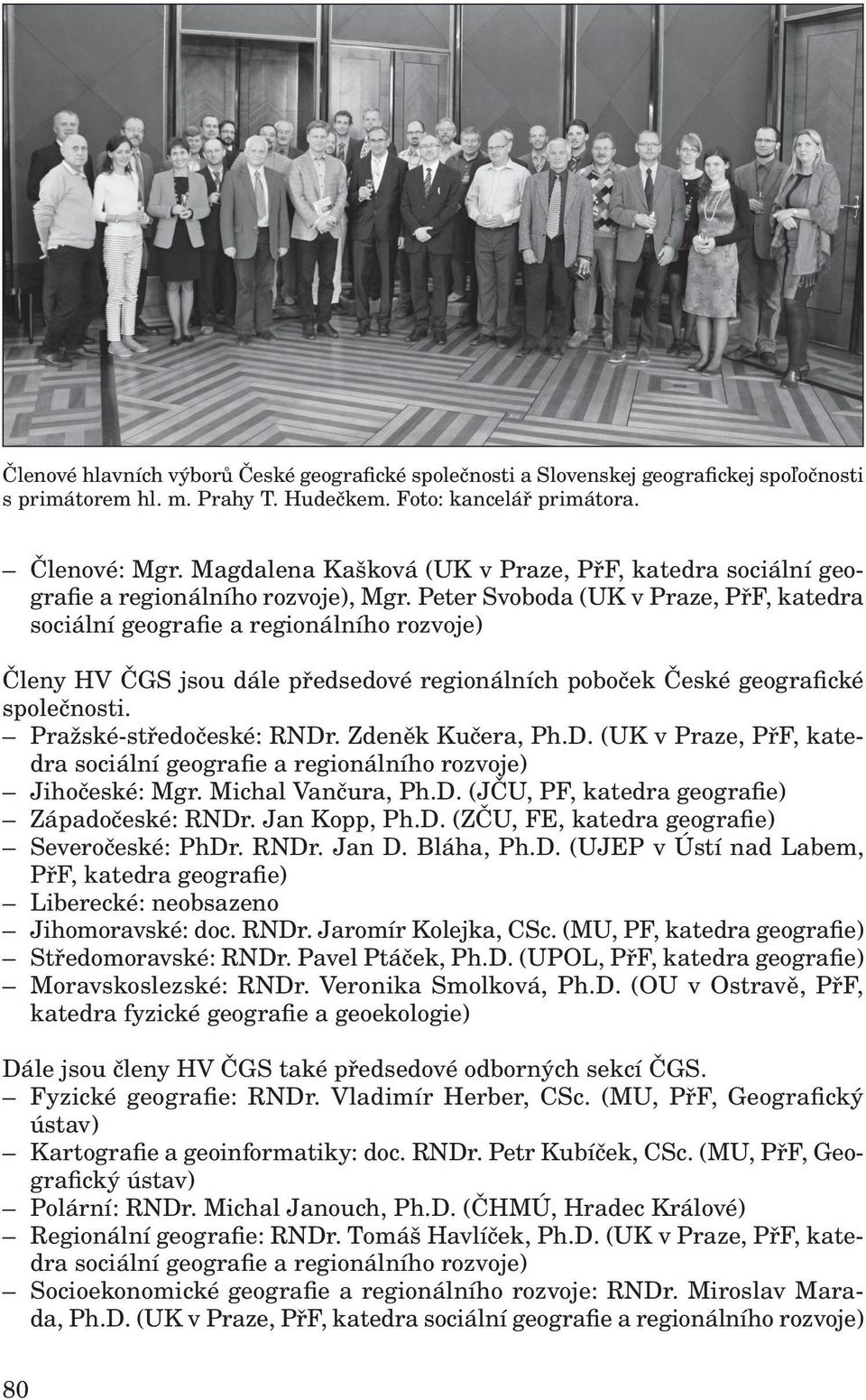 Peter Svoboda (UK v Praze, PřF, katedra Členy HV ČGS jsou dále předsedové regionálních poboček České geografické společnosti. Pražské-středočeské: RNDr. Zdeněk Kučera, Ph.D. (UK v Praze, PřF, katedra Jihočeské: Mgr.