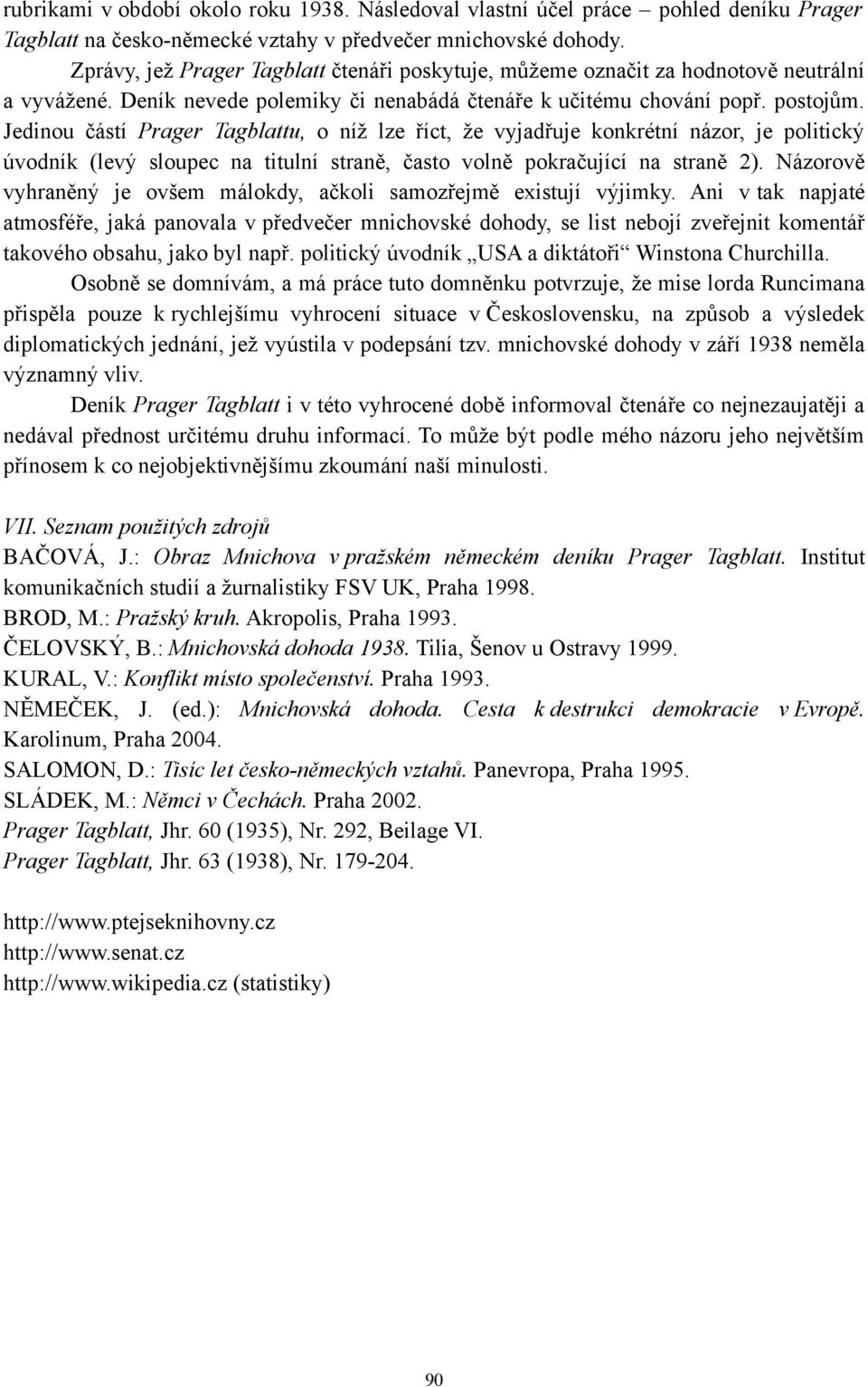 Jedinou částí Prager Tagblattu, o níž lze říct, že vyjadřuje konkrétní názor, je politický úvodník (levý sloupec na titulní straně, často volně pokračující na straně 2).