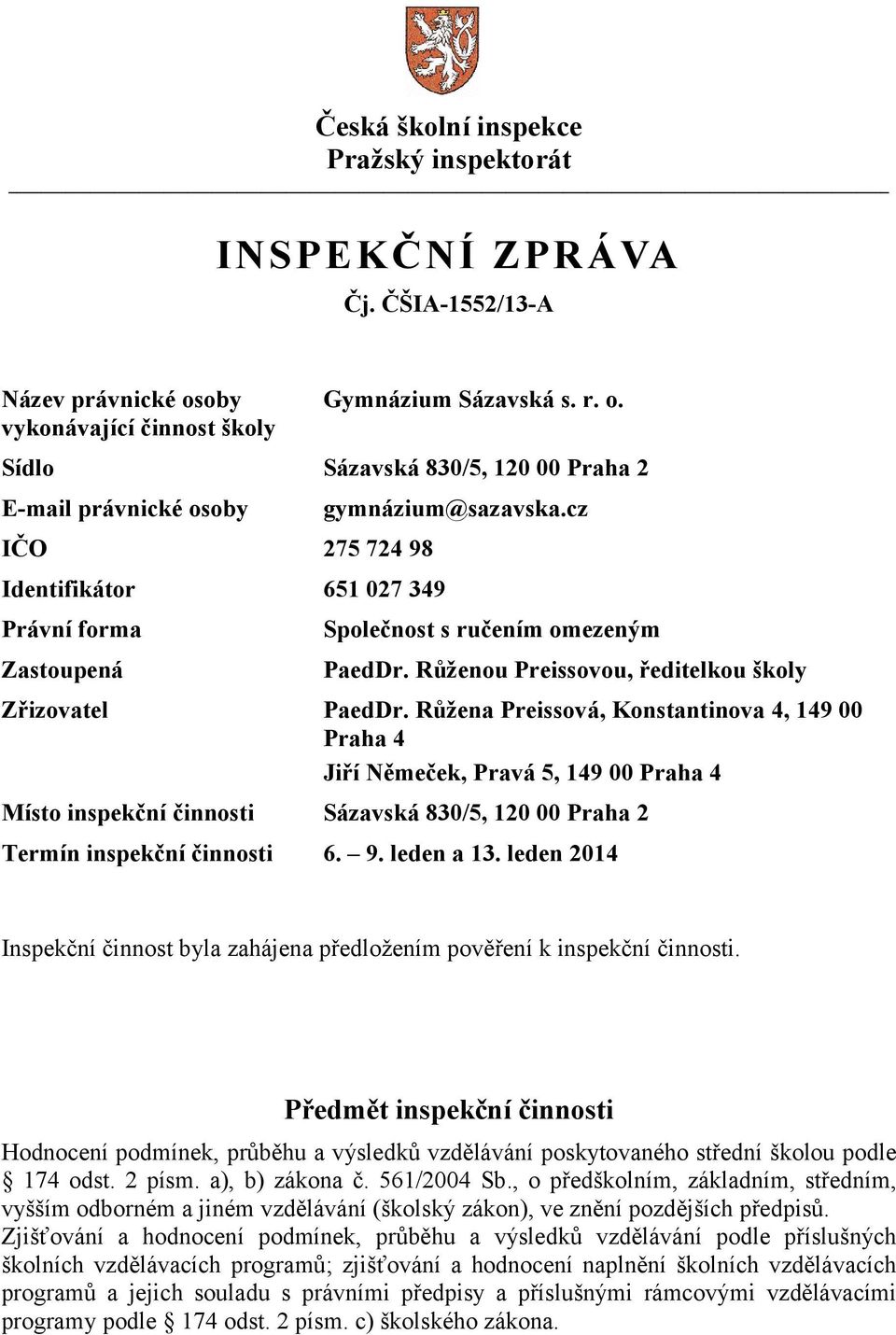 Sídlo Sázavská 830/5, 120 00 Praha 2 E-mail právnické osoby IČO 275 724 98 Identifikátor 651 027 349 Právní forma Zastoupená gymnázium@sazavska.cz Společnost s ručením omezeným PaedDr.