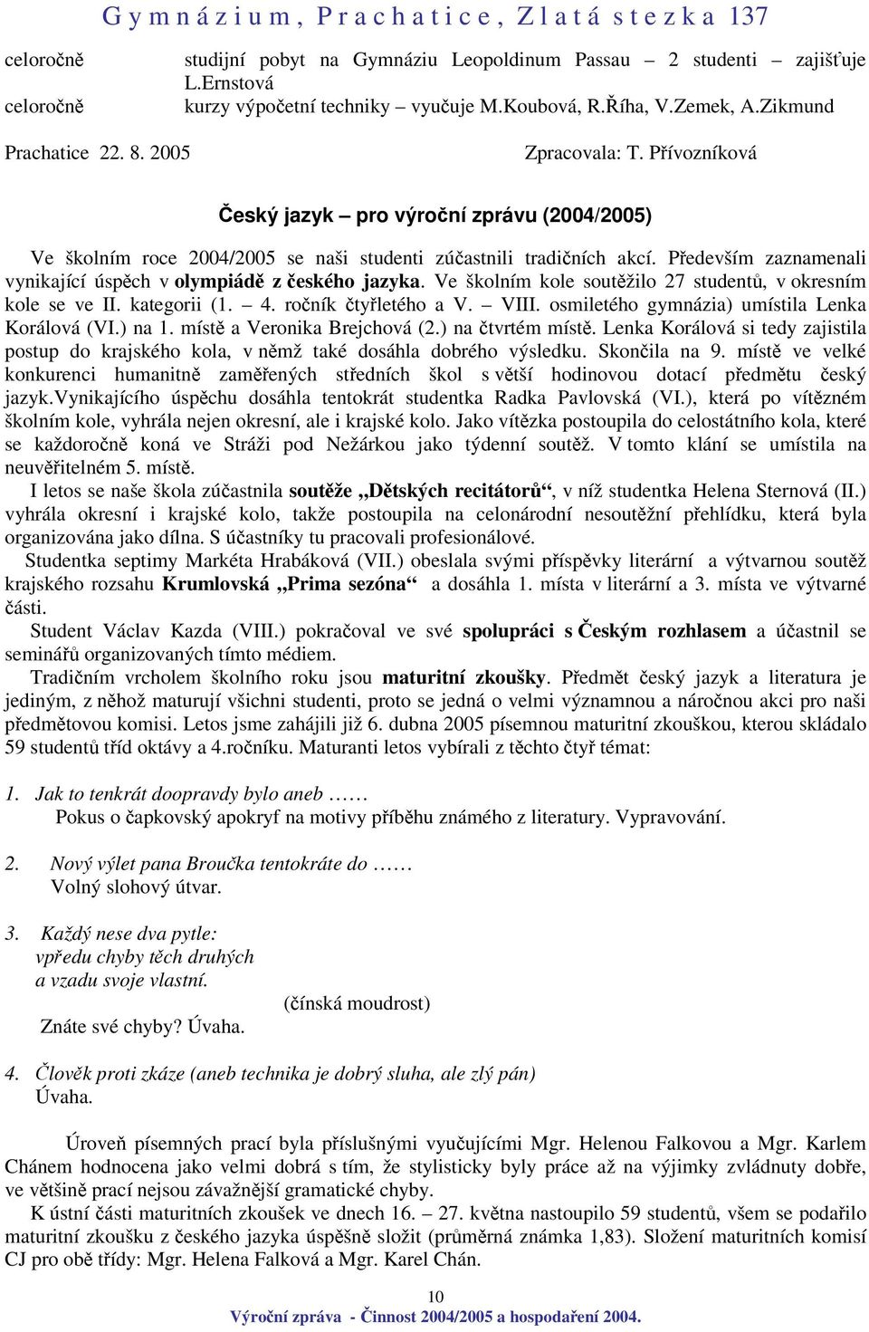 Ve školním kole soutžilo 27 student, v okresním kole se ve II. kategorii (1. 4. roník tyletého a V. VIII. osmiletého gymnázia) umístila Lenka Korálová (VI.) na 1. míst a Veronika Brejchová (2.