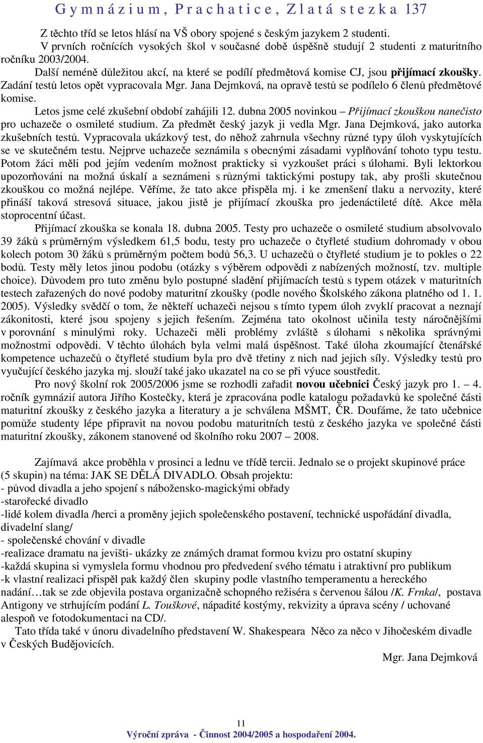 Letos jsme celé zkušební období zahájili 12. dubna 2005 novinkou Pijímací zkouškou naneisto pro uchazee o osmileté studium. Za pedmt eský jazyk ji vedla Mgr.