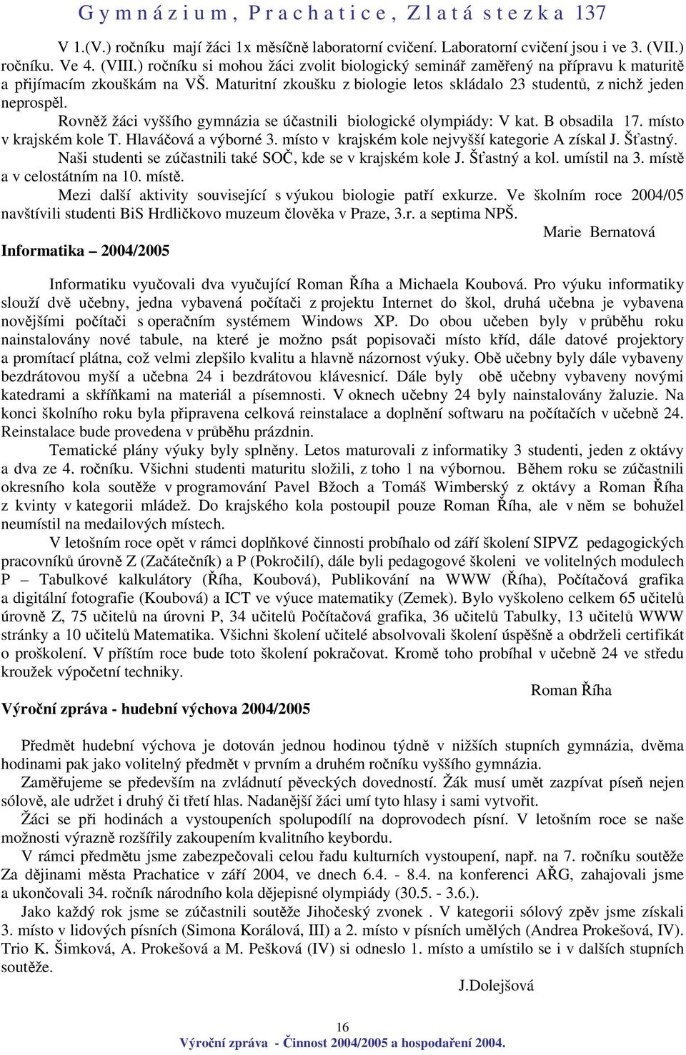 Rovnž žáci vyššího gymnázia se úastnili biologické olympiády: V kat. B obsadila 17. místo v krajském kole T. Hlaváová a výborné 3. místo v krajském kole nejvyšší kategorie A získal J. Šastný.