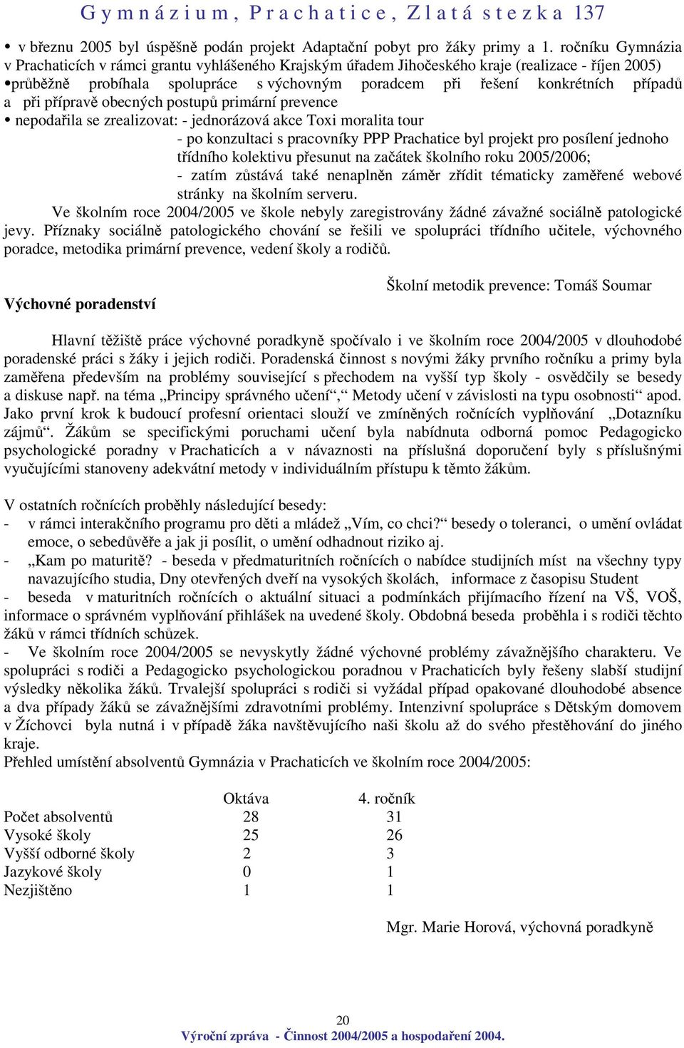 píprav obecných postup primární prevence nepodaila se zrealizovat: - jednorázová akce Toxi moralita tour - po konzultaci s pracovníky PPP Prachatice byl projekt pro posílení jednoho tídního kolektivu