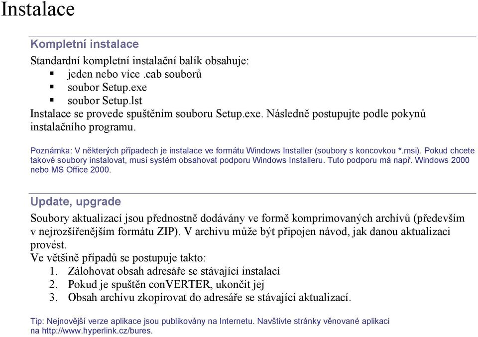 Tuto podporu má např. Windows 2000 nebo MS Office 2000. Update, upgrade Soubory aktualizací jsou přednostně dodávány ve formě komprimovaných archívů (především v nejrozšířenějším formátu ZIP).