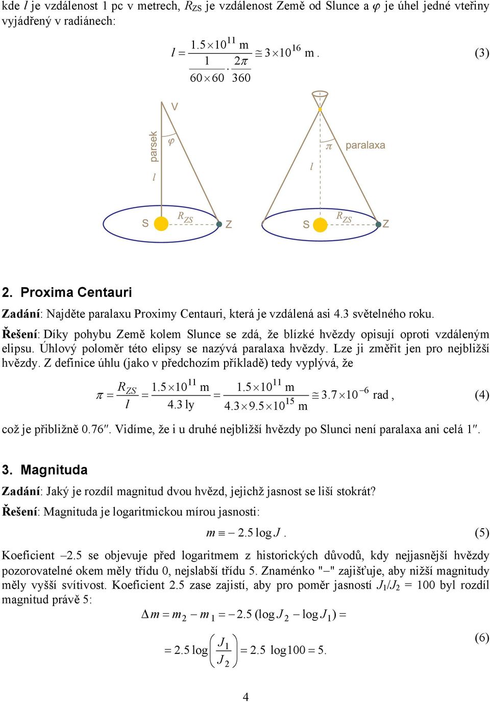 Úhlový polomě této elipsy se nazývá paalaxa hvězdy. Lze ji změřit jen po nejbližší hvězdy. Z definice úhlu (jako v předchozím příkladě) tedy vyplývá, že R ZS 11 11 1.510 m 1.510 m 6 3.710 ad, l 4.