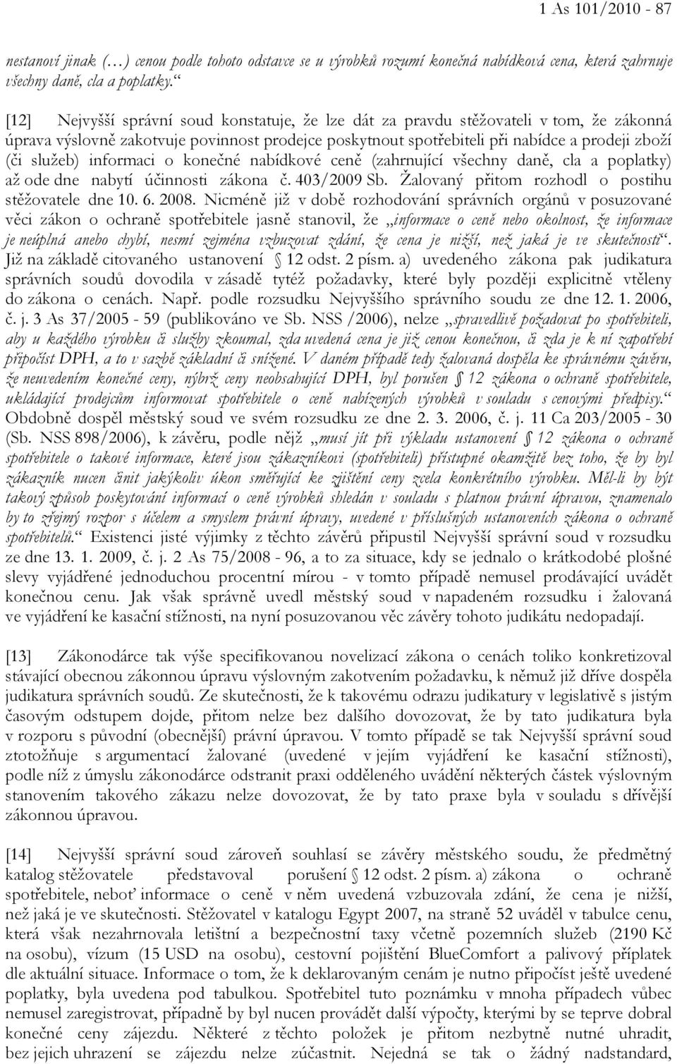 informaci o konečné nabídkové ceně (zahrnující všechny daně, cla a poplatky) až ode dne nabytí účinnosti zákona č. 403/2009 Sb. Žalovaný přitom rozhodl o postihu stěžovatele dne 10. 6. 2008.