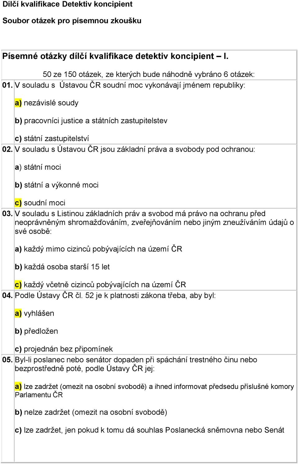 V souladu s Ústavou ČR jsou základní práva a svobody pod ochranou: a) státní moci b) státní a výkonné moci c) soudní moci 03.