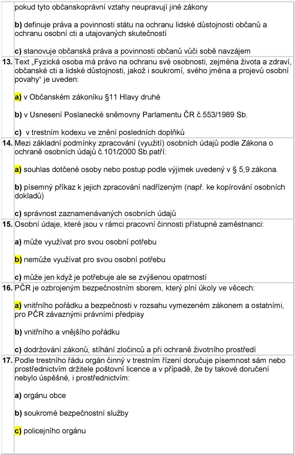 Text Fyzická osoba má právo na ochranu své osobnosti, zejména života a zdraví, občanské cti a lidské důstojnosti, jakož i soukromí, svého jména a projevů osobní povahy je uveden: a) v Občanském