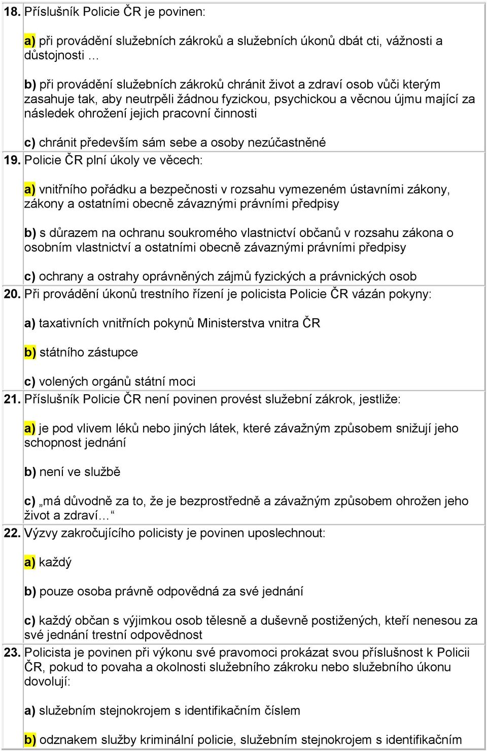 Policie ČR plní úkoly ve věcech: a) vnitřního pořádku a bezpečnosti v rozsahu vymezeném ústavními zákony, zákony a ostatními obecně závaznými právními předpisy b) s důrazem na ochranu soukromého