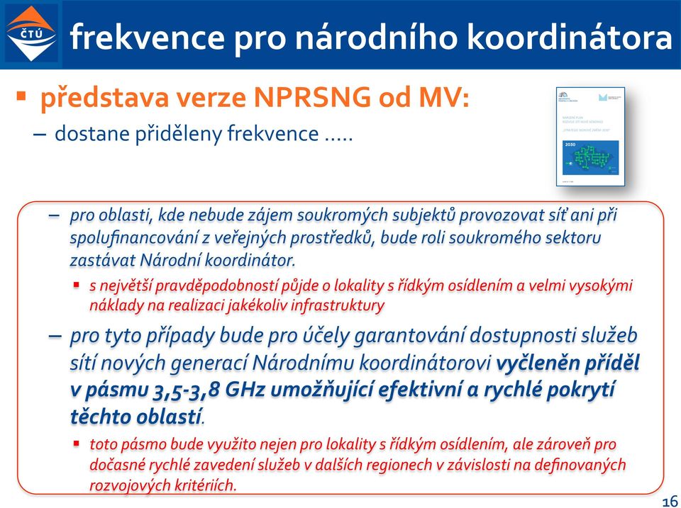 s největší pravděpodobností půjde o lokality s řídkým osídlením a velmi vysokými náklady na realizaci jakékoliv infrastruktury pro tyto případy bude pro účely garantování dostupnosti služeb sítí