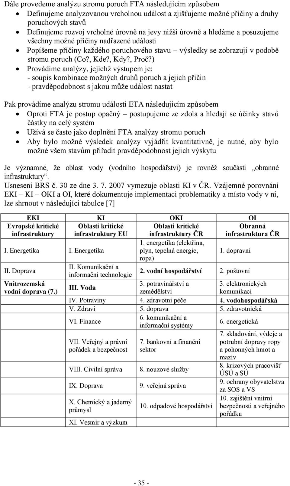 ) Provádíme analýzy, jejichž výstupem je: - soupis kombinace možných druhů poruch a jejich příčin - pravděpodobnost s jakou může událost nastat Pak provádíme analýzu stromu událostí ETA následujícím