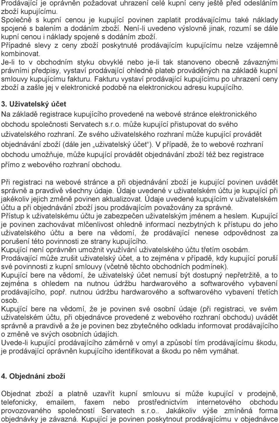 Není-li uvedeno výslovně jinak, rozumí se dále kupní cenou i náklady spojené s dodáním zboží. Případné slevy z ceny zboží poskytnuté prodávajícím kupujícímu nelze vzájemně kombinovat.