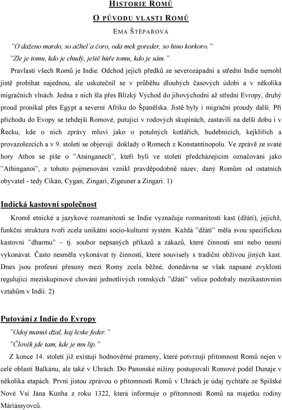 Jedna z nich šla přes Blízký Východ do jihovýchodní až střední Evropy, druhý proud pronikal přes Egypt a severní Afriku do Španělska. Jistě byly i migrační proudy další.