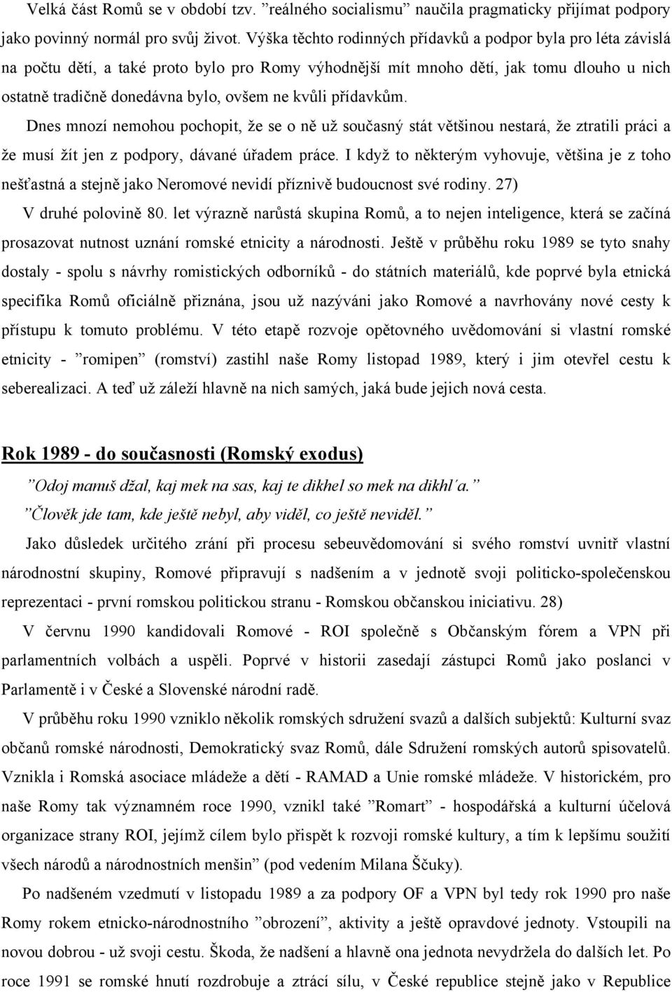 kvůli přídavkům. Dnes mnozí nemohou pochopit, že se o ně už současný stát většinou nestará, že ztratili práci a že musí žít jen z podpory, dávané úřadem práce.