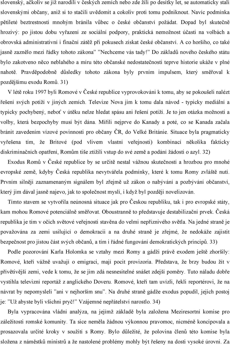 Dopad byl skutečně hrozivý: po jistou dobu vyřazení ze sociální podpory, praktická nemožnost účasti na volbách a obrovská administrativní i finační zátěž při pokusech získat české občanství.