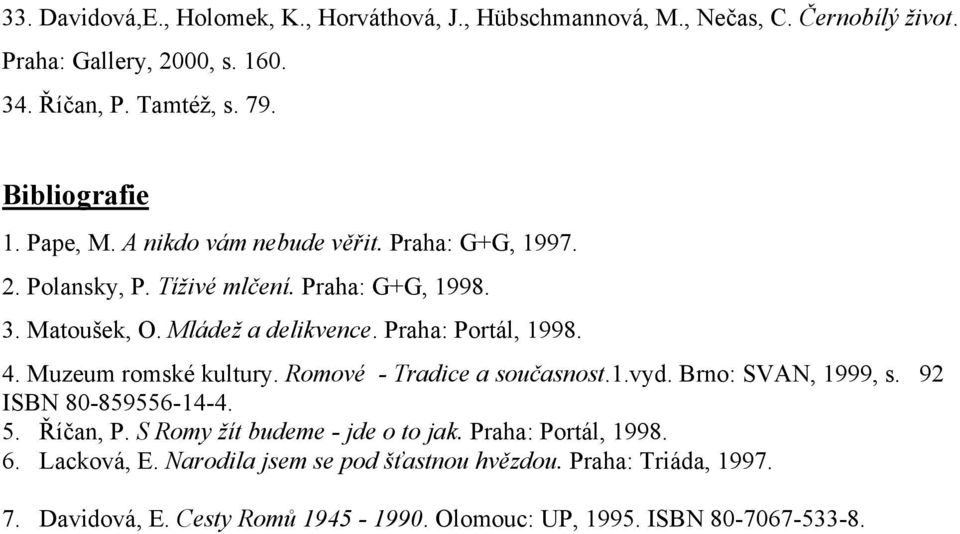 Praha: Portál, 1998. 4. Muzeum romské kultury. Romové - Tradice a současnost.1.vyd. Brno: SVAN, 1999, s. 92 ISBN 80-859556-14-4. 5. Říčan, P.