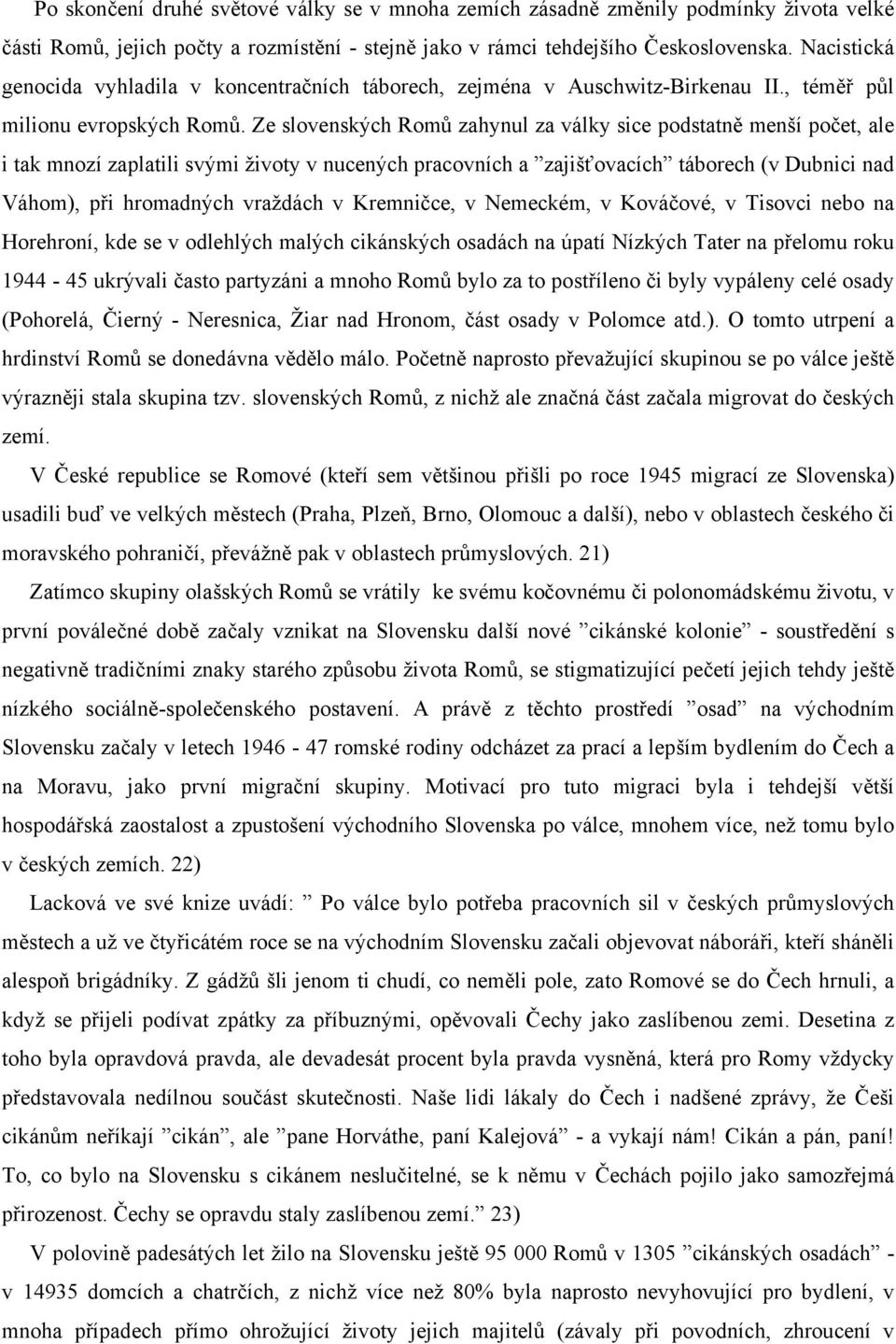 Ze slovenských Romů zahynul za války sice podstatně menší počet, ale i tak mnozí zaplatili svými životy v nucených pracovních a zajišťovacích táborech (v Dubnici nad Váhom), při hromadných vraždách v