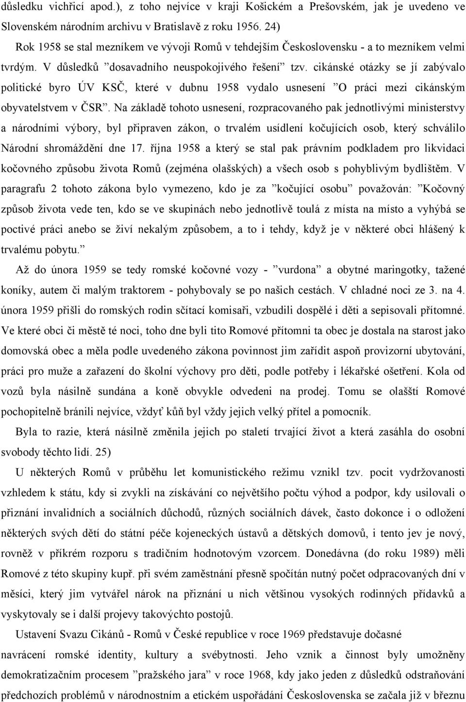 cikánské otázky se jí zabývalo politické byro ÚV KSČ, které v dubnu 1958 vydalo usnesení O práci mezi cikánským obyvatelstvem v ČSR.