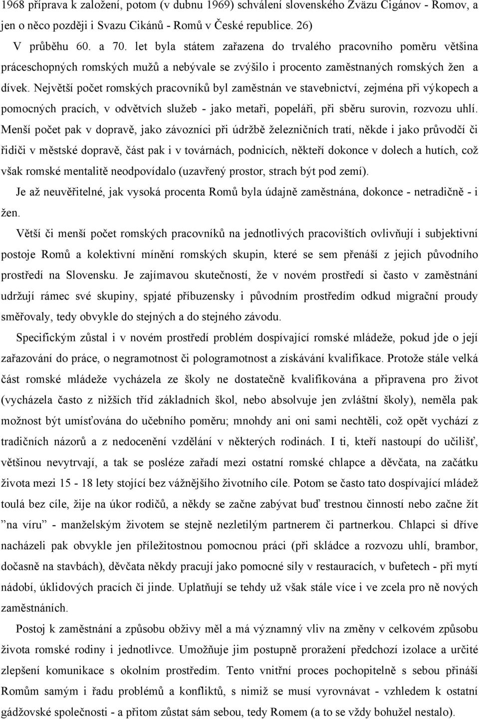 Největší počet romských pracovníků byl zaměstnán ve stavebnictví, zejména při výkopech a pomocných pracích, v odvětvích služeb - jako metaři, popeláři, při sběru surovin, rozvozu uhlí.