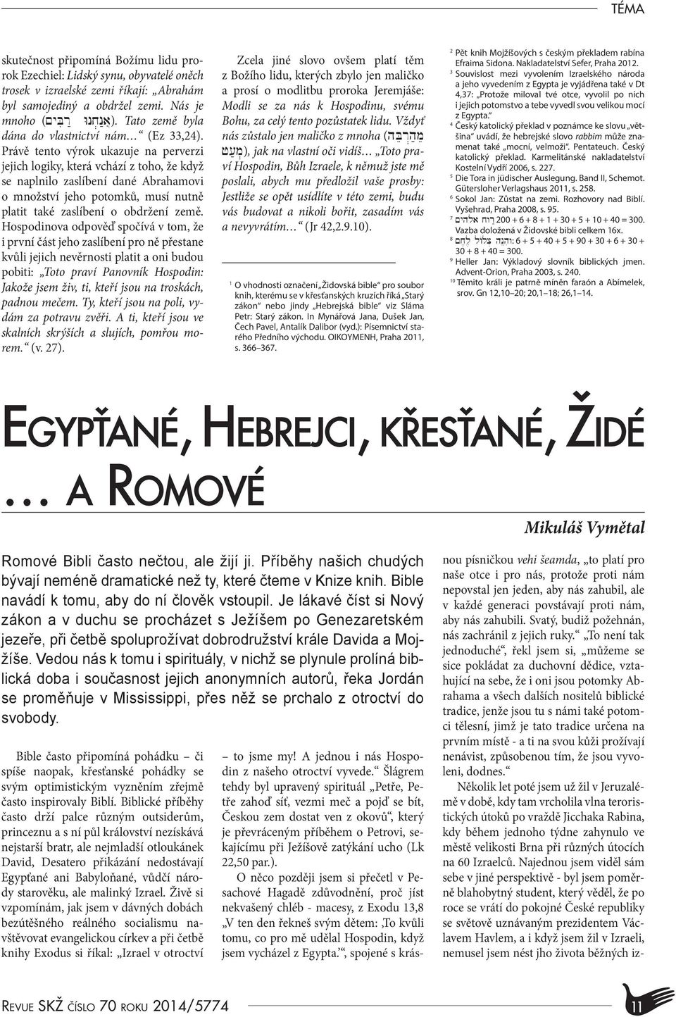 Právě tento výrok ukazuje na perverzi jejich logiky, která vchází z toho, že když se naplnilo zaslíbení dané Abrahamovi o množství jeho potomků, musí nutně platit také zaslíbení o obdržení země.