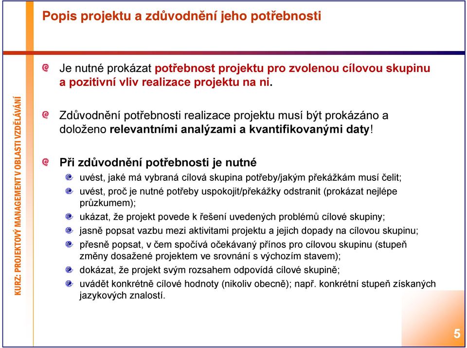 Při zdůvodnění potřebnosti je nutné uvést, jaké má vybraná cílová skupina potřeby/jakým b/j překážkám ř musí čelit; uvést, proč je nutné potřeby uspokojit/překážky odstranit (prokázat nejlépe