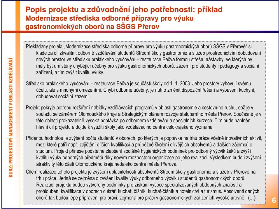 praktického vyučování restaurace Bečva formou střešní nástavby, ve kterých by měly být umístěny chybějící učebny pro výuku gastronomických oborů, zázemí pro studenty i pedagogy a sociální zařízení, a