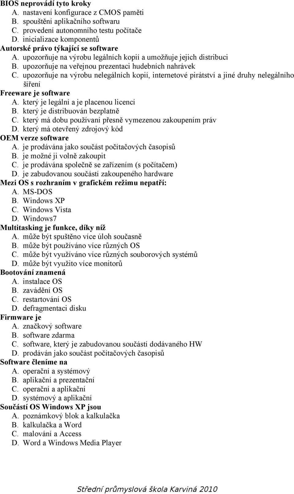 upozorňuje na výrobu nelegálních kopií, internetové pirátství a jiné druhy nelegálního šíření Freeware je software A. který je legální a je placenou licencí B. který je distribuován bezplatně C.