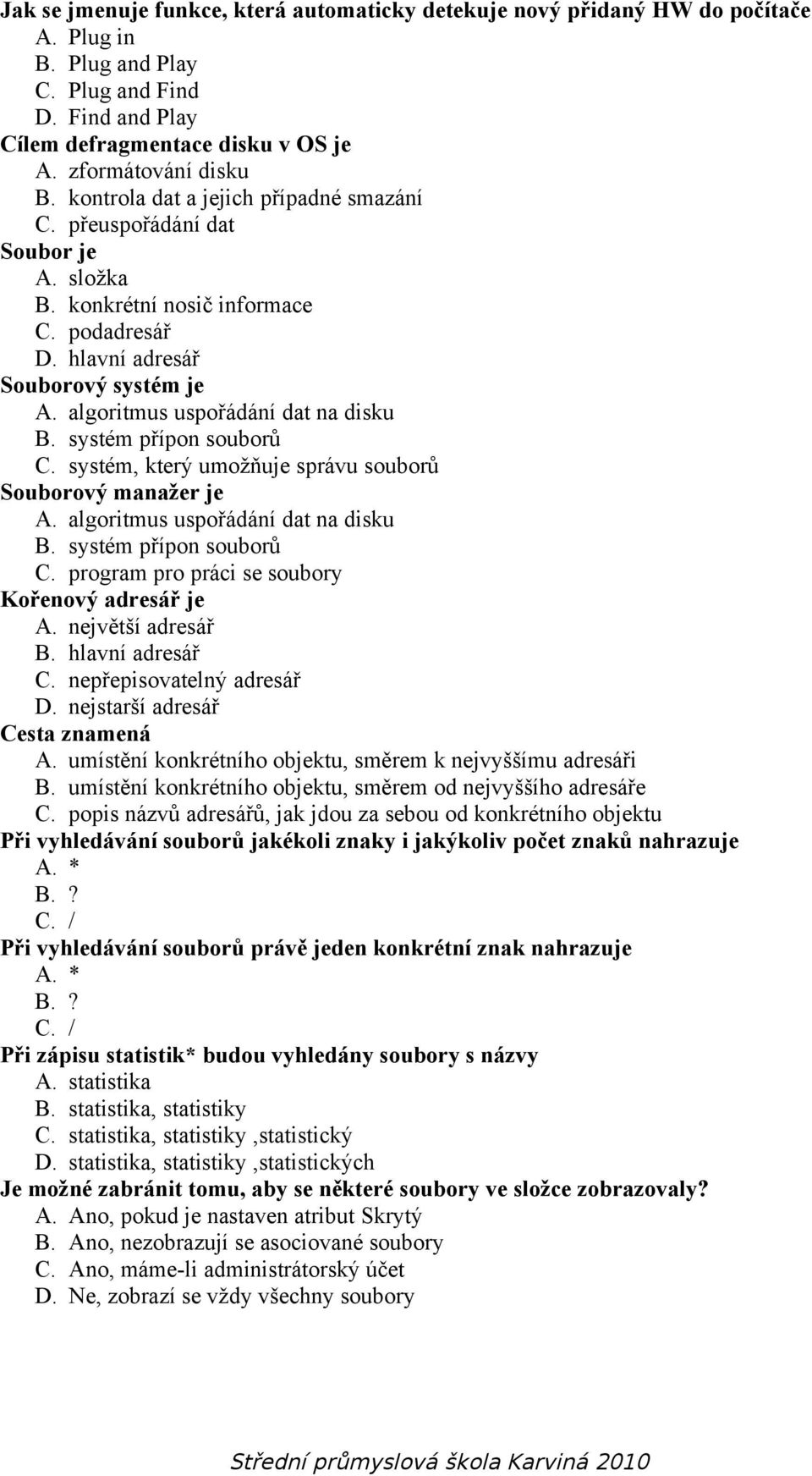 algoritmus uspořádání dat na disku B. systém přípon souborů C. systém, který umožňuje správu souborů Souborový manažer je A. algoritmus uspořádání dat na disku B. systém přípon souborů C. program pro práci se soubory Kořenový adresář je A.