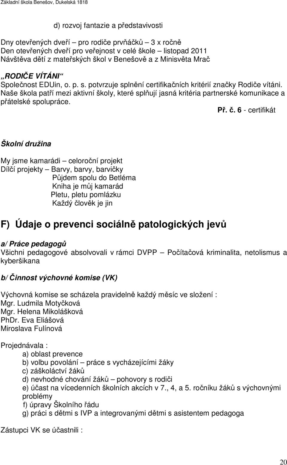 Naše škola patří mezi aktivní školy, které splňují jasná kritéria partnerské komunikace a přátelské spolupráce. Př. č.