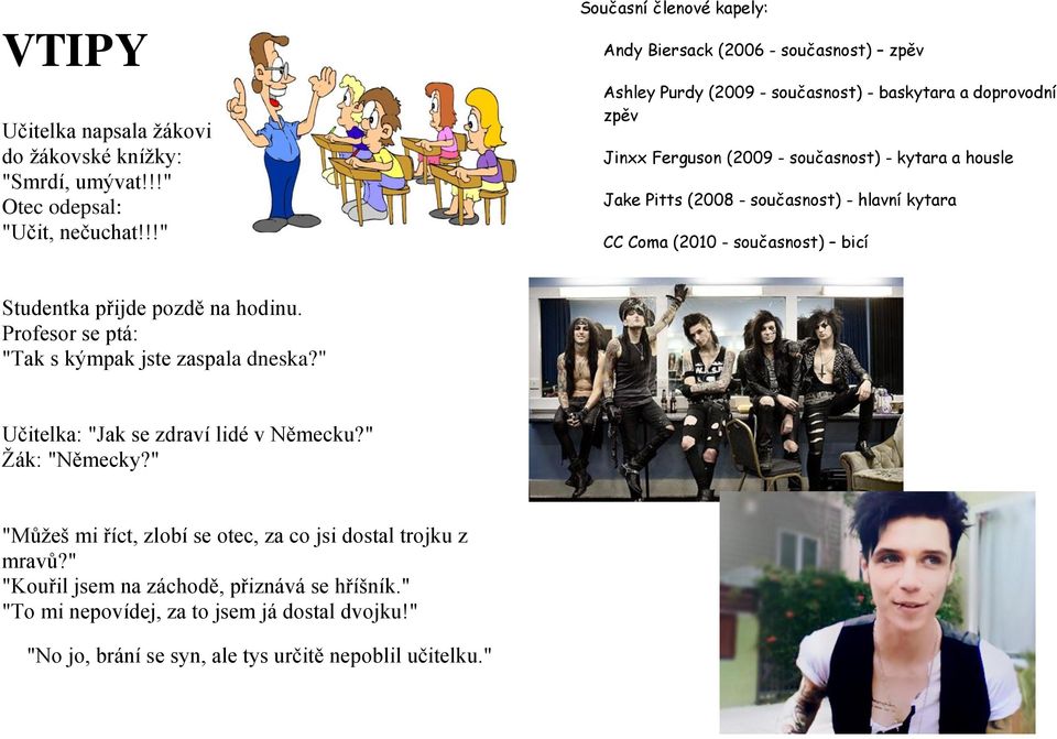 housle Jake Pitts (2008 - současnost) - hlavní kytara CC Coma (2010 - současnost) bicí Studentka přijde pozdě na hodinu. Profesor se ptá: "Tak s kýmpak jste zaspala dneska?