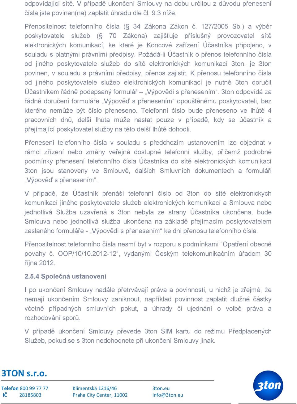 ) a výběr poskytovatele služeb ( 70 Zákona) zajišťuje příslušný provozovatel sítě elektronických komunikací, ke které je Koncové zařízení Účastníka připojeno, v souladu s platnými právními předpisy.