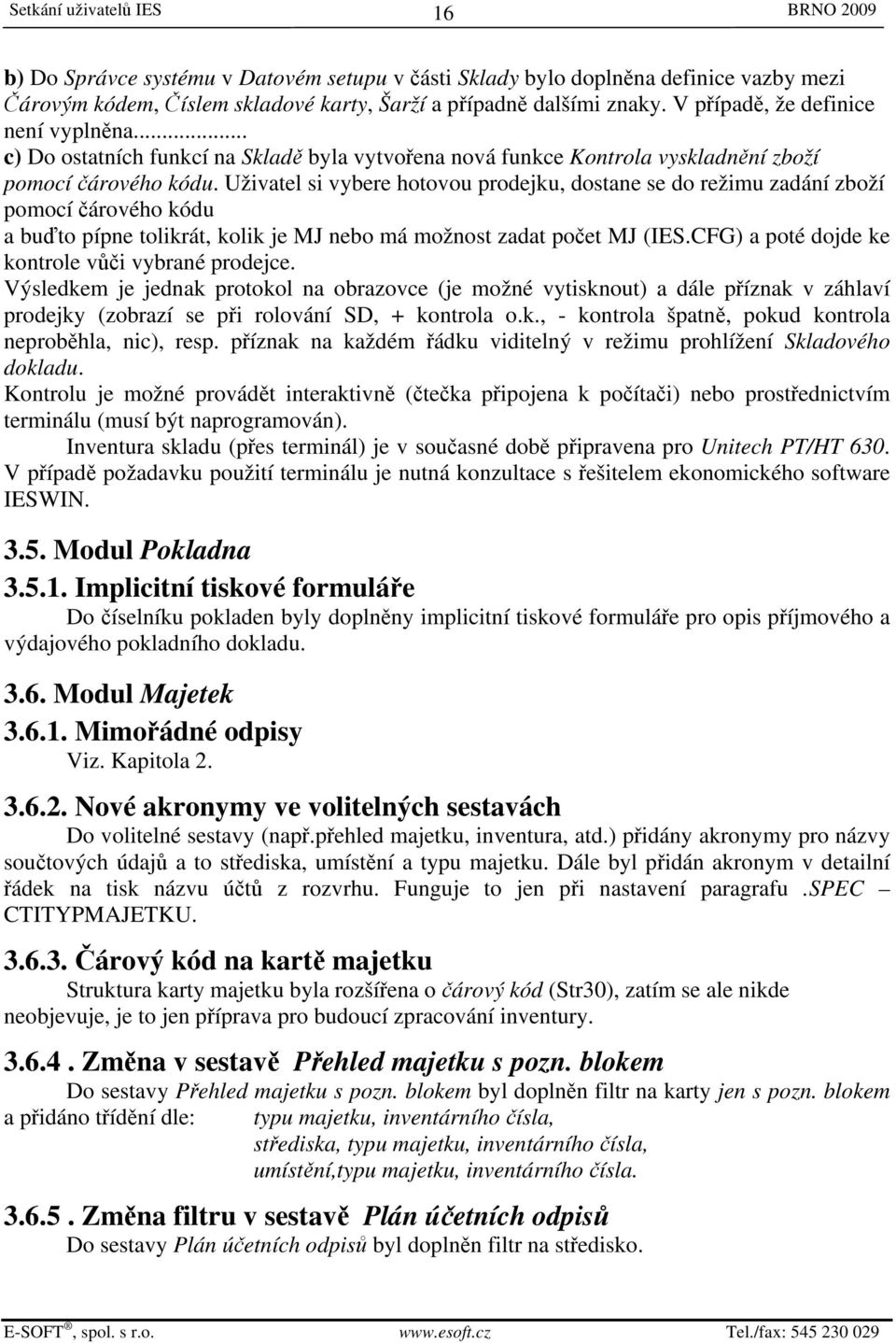 Uživatel si vybere hotovou prodejku, dostane se do režimu zadání zboží pomocí čárového kódu a buďto pípne tolikrát, kolik je MJ nebo má možnost zadat počet MJ (IES.