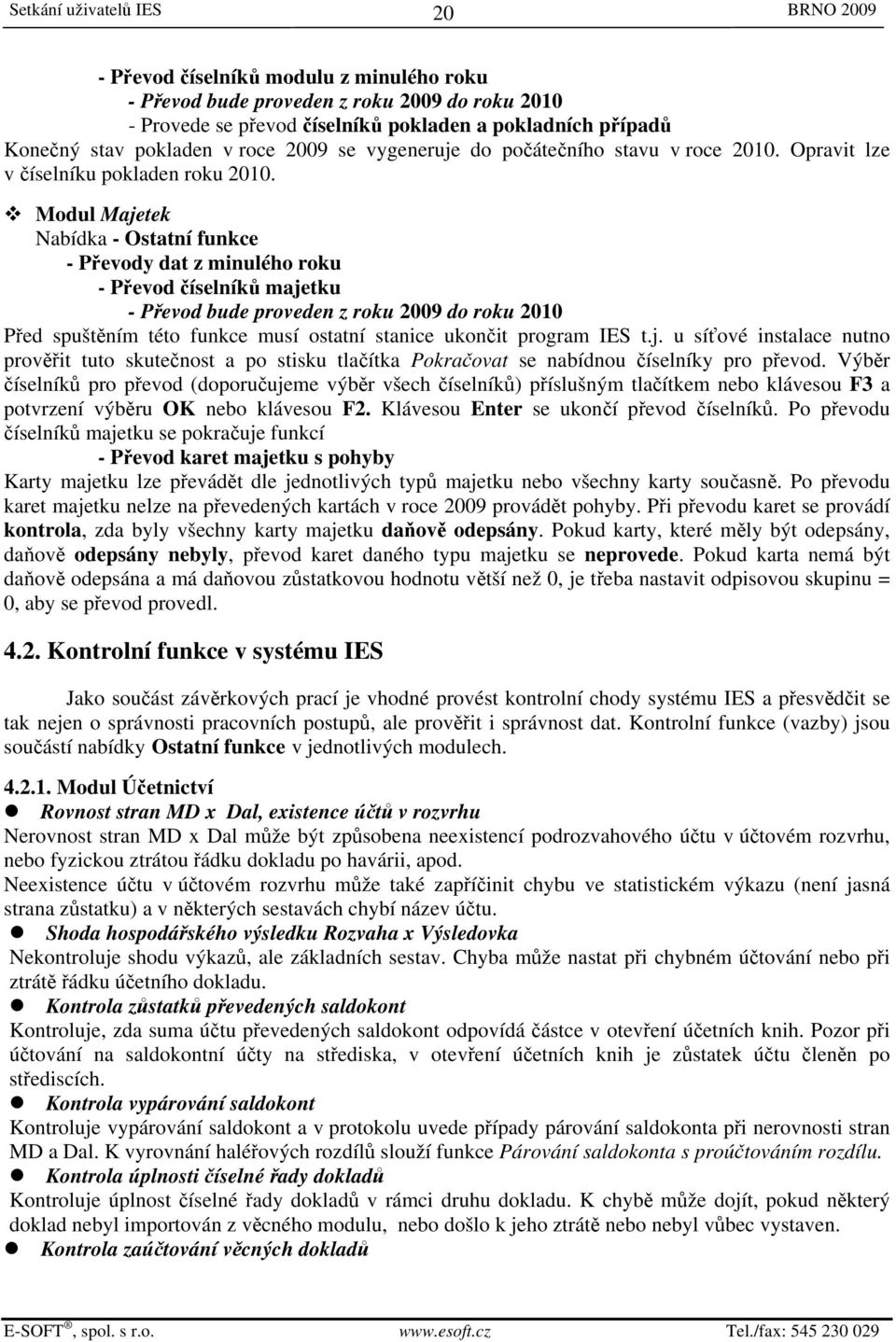 Modul Majetek Nabídka - Ostatní funkce - Převody dat z minulého roku - Převod číselníků majetku - Převod bude proveden z roku 2009 do roku 2010 Před spuštěním této funkce musí ostatní stanice ukončit