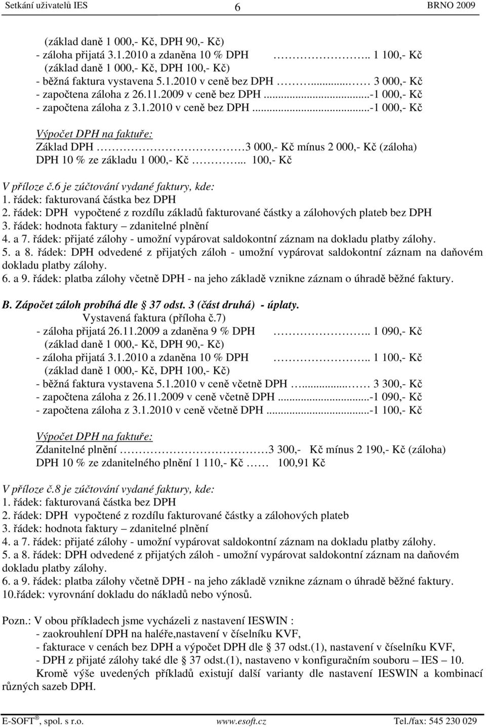 ..-1 000,- Kč Výpočet DPH na faktuře: Základ DPH 3 000,- Kč mínus 2 000,- Kč (záloha) DPH 10 % ze základu 1 000,- Kč... 100,- Kč V příloze č.6 je zúčtování vydané faktury, kde: 1.