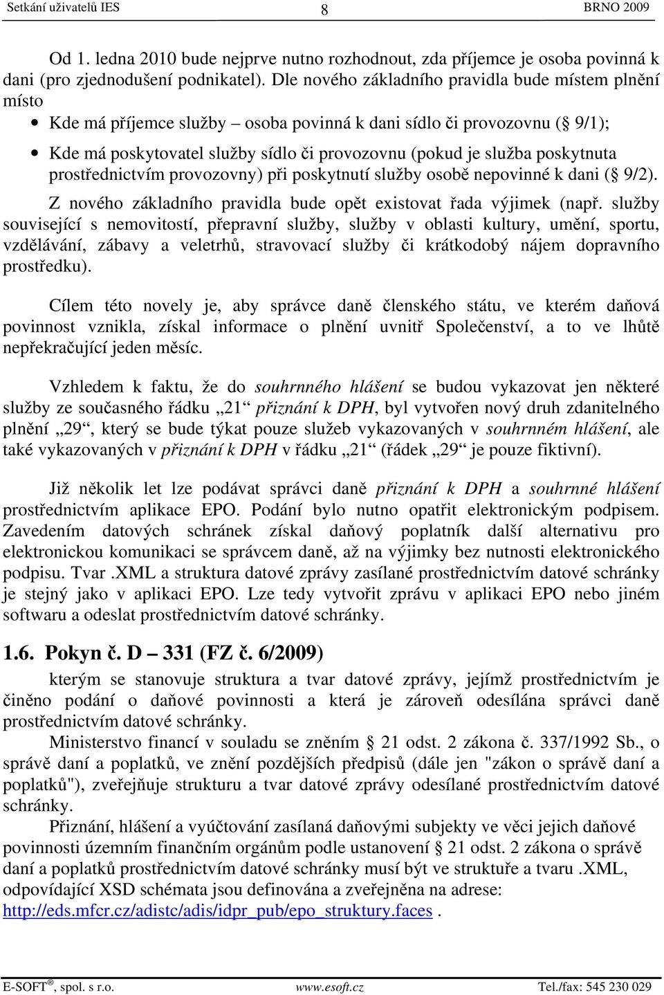 poskytnuta prostřednictvím provozovny) při poskytnutí služby osobě nepovinné k dani ( 9/2). Z nového základního pravidla bude opět existovat řada výjimek (např.