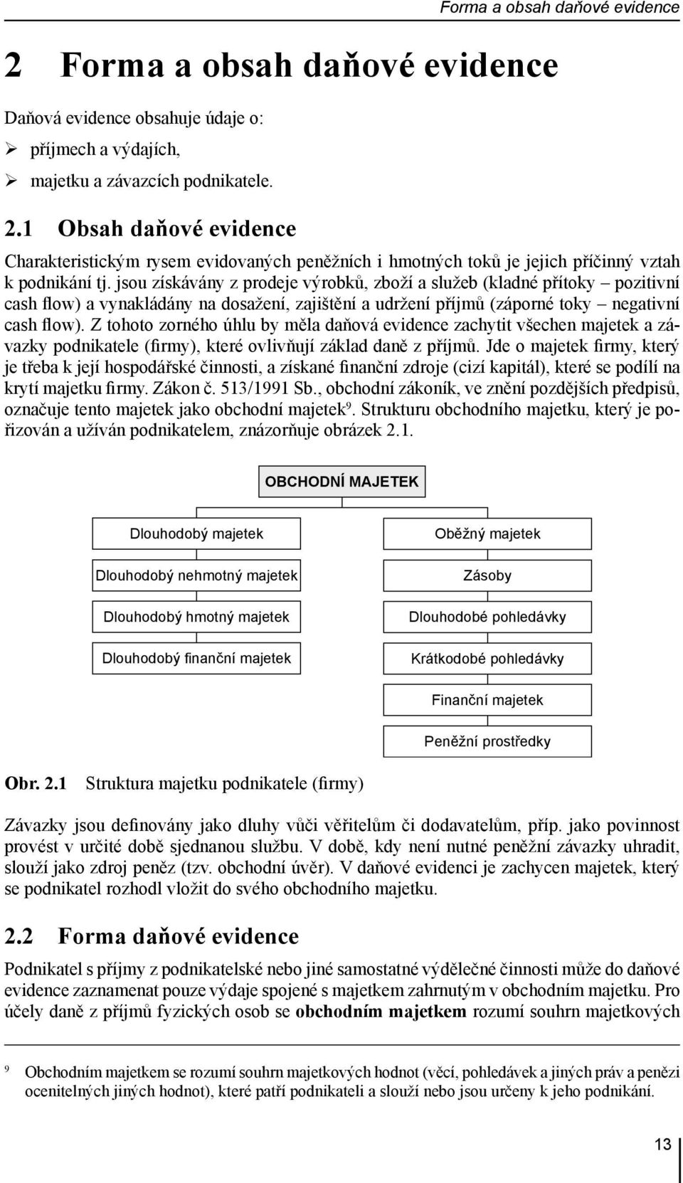 jsou získávány z prodeje výrobků, zboží a služeb (kladné přítoky pozitivní cash flow) a vynakládány na dosažení, zajištění a udržení příjmů (záporné toky negativní cash flow).