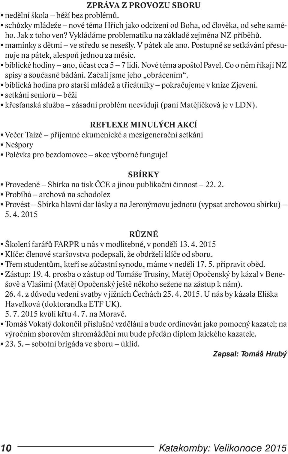 biblické hodiny ano, účast cca 5 7 lidí. Nové téma apoštol Pavel. Co o něm říkají NZ spisy a současné bádání. Začali jsme jeho obrácením.