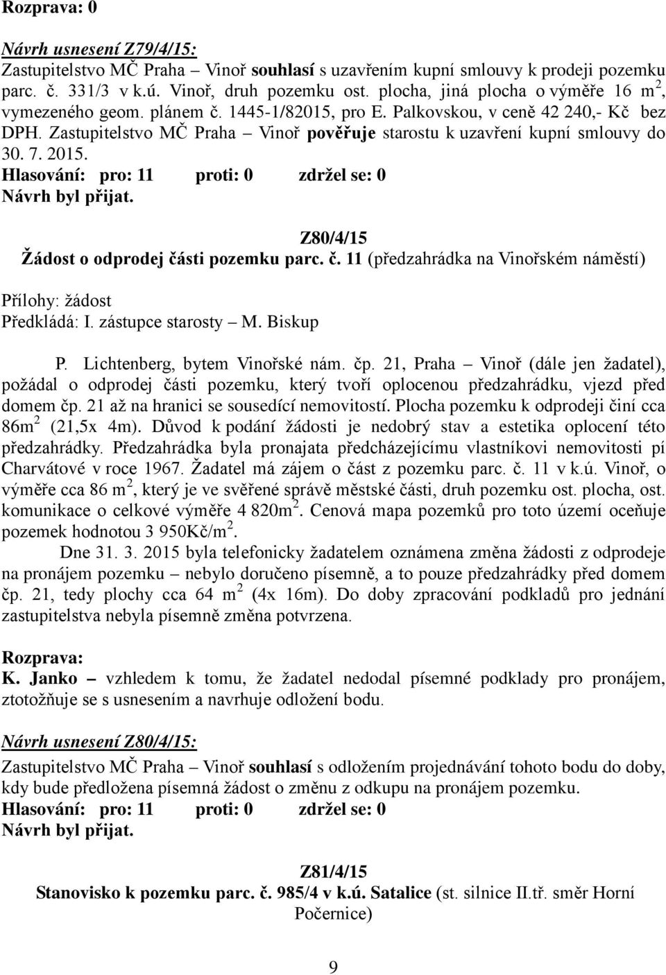 Zastupitelstvo MČ Praha Vinoř pověřuje starostu k uzavření kupní smlouvy do 30. 7. 2015. Z80/4/15 Žádost o odprodej části pozemku parc. č. 11 (předzahrádka na Vinořském náměstí) Přílohy: žádost Předkládá: I.