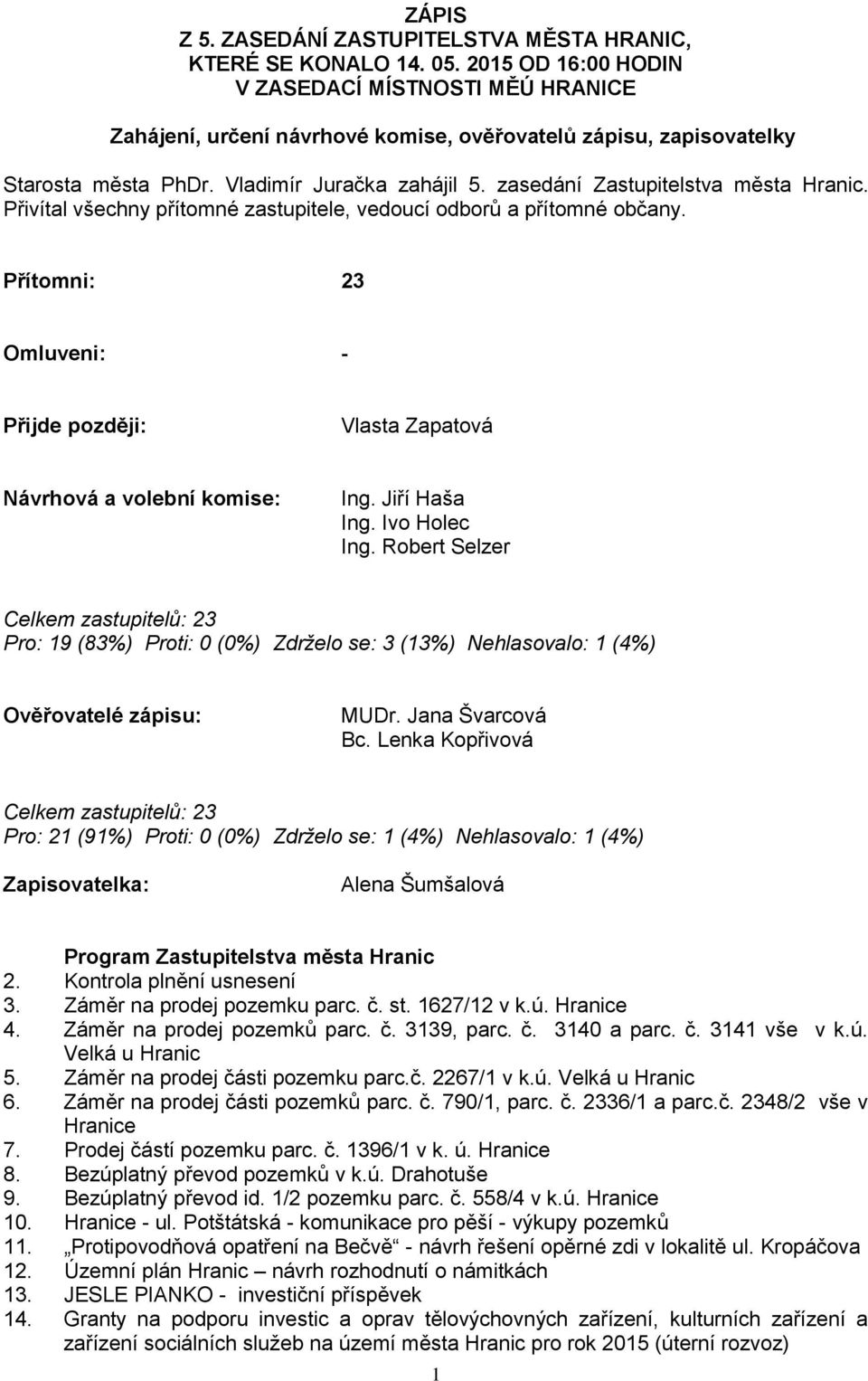 zasedání Zastupitelstva města Hranic. Přivítal všechny přítomné zastupitele, vedoucí odborů a přítomné občany. Přítomni: 23 Omluveni: - Přijde později: Vlasta Zapatová Návrhová a volební komise: Ing.