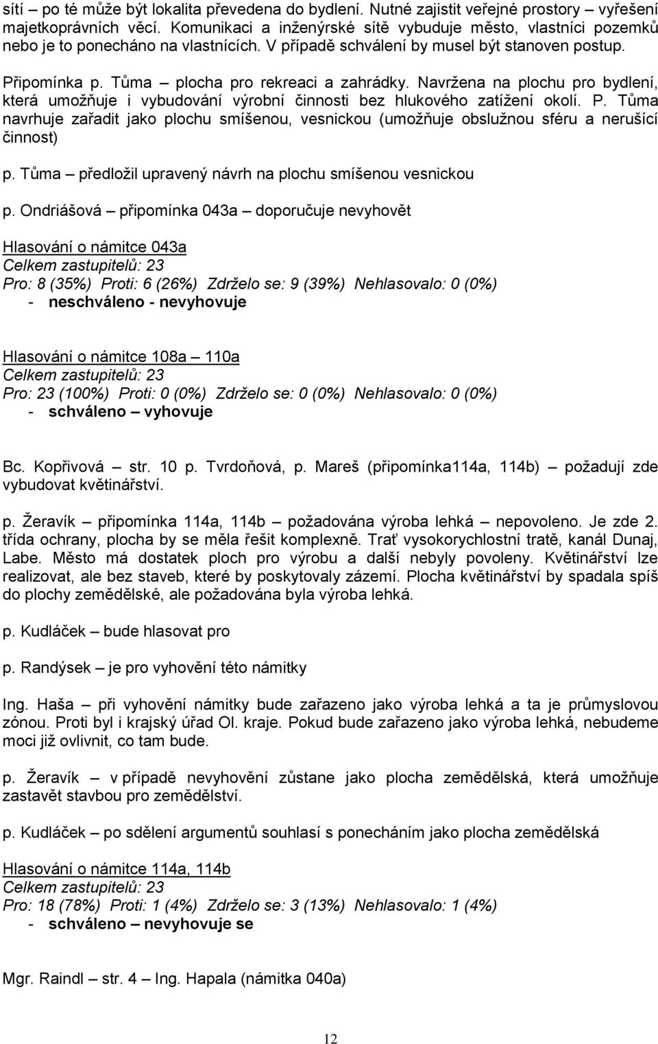 Navržena na plochu pro bydlení, která umožňuje i vybudování výrobní činnosti bez hlukového zatížení okolí. P.