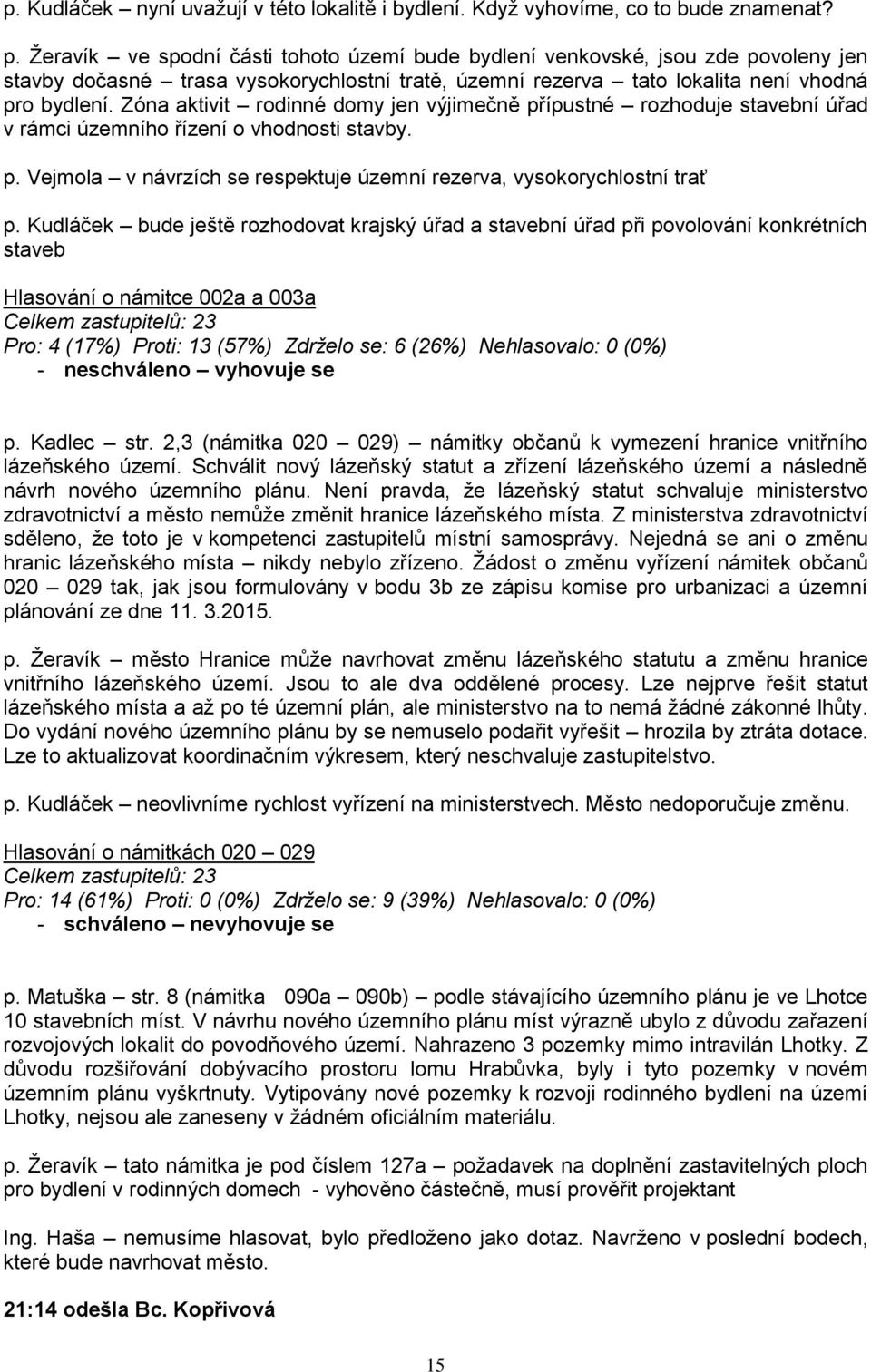 Zóna aktivit rodinné domy jen výjimečně přípustné rozhoduje stavební úřad v rámci územního řízení o vhodnosti stavby. p. Vejmola v návrzích se respektuje územní rezerva, vysokorychlostní trať p.