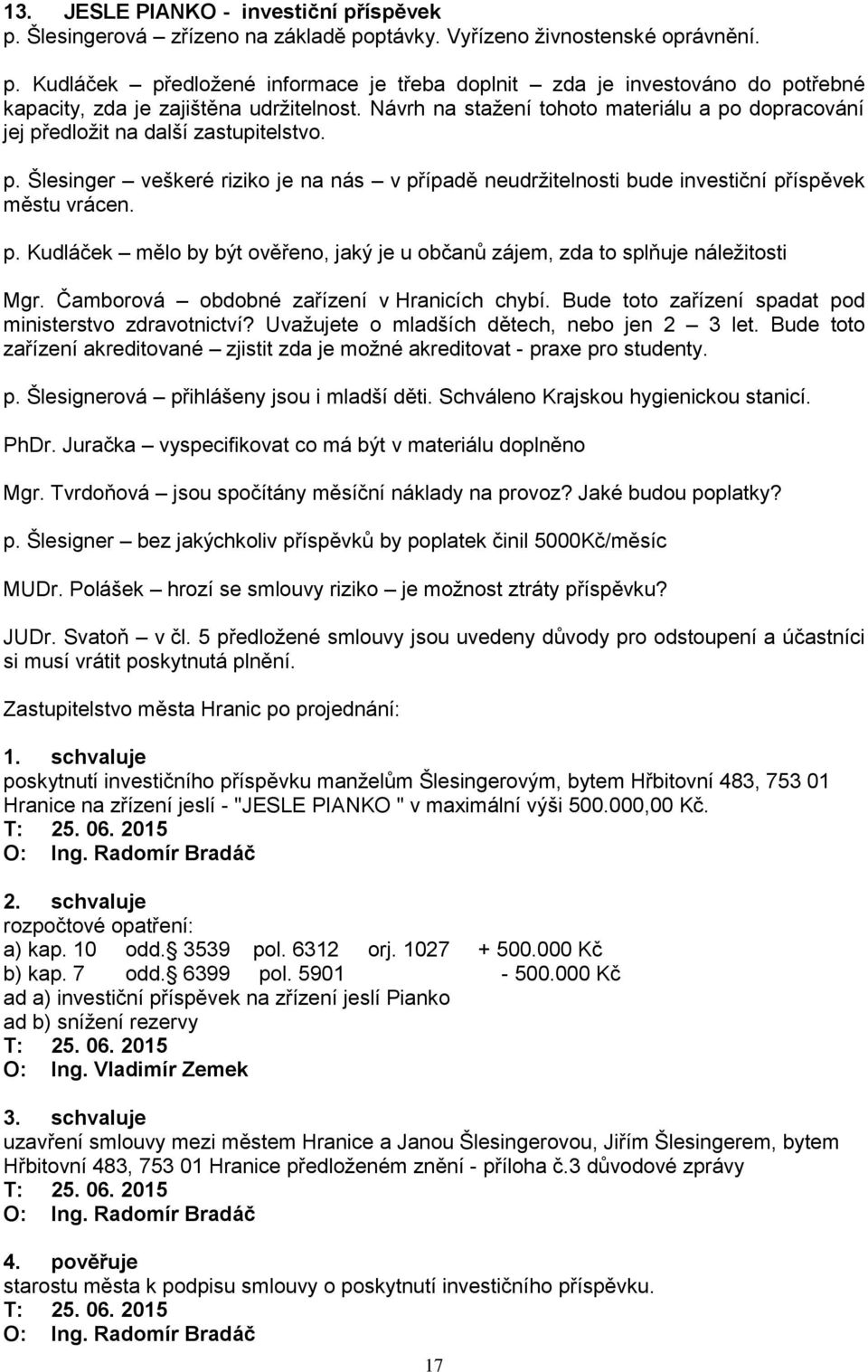 Čamborová obdobné zařízení v Hranicích chybí. Bude toto zařízení spadat pod ministerstvo zdravotnictví? Uvažujete o mladších dětech, nebo jen 2 3 let.