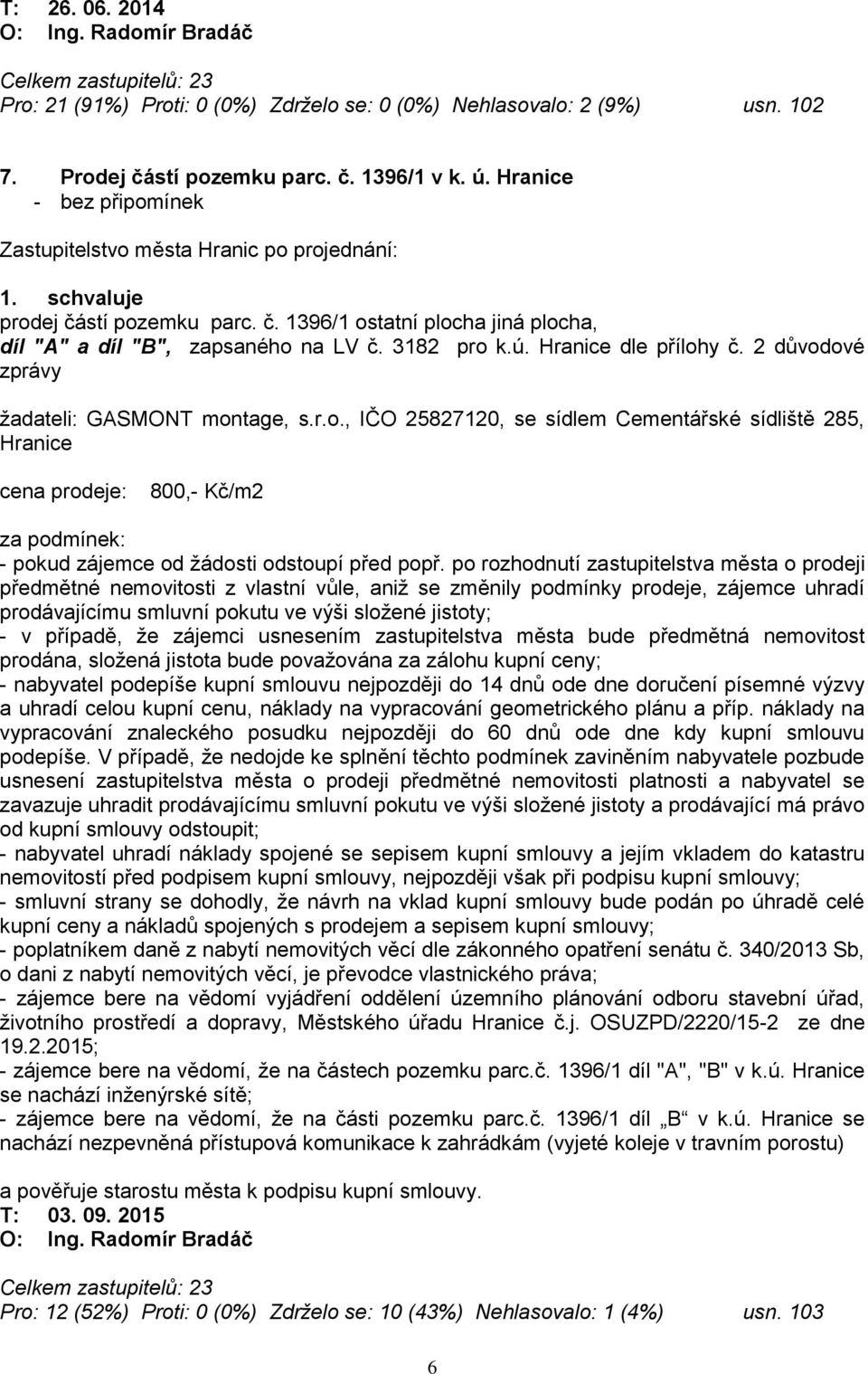 po rozhodnutí zastupitelstva města o prodeji předmětné nemovitosti z vlastní vůle, aniž se změnily podmínky prodeje, zájemce uhradí prodávajícímu smluvní pokutu ve výši složené jistoty; - v případě,